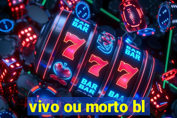 vivo ou morto bl